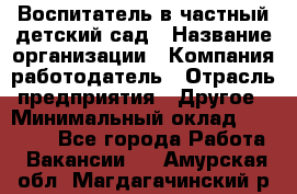 Воспитатель в частный детский сад › Название организации ­ Компания-работодатель › Отрасль предприятия ­ Другое › Минимальный оклад ­ 25 000 - Все города Работа » Вакансии   . Амурская обл.,Магдагачинский р-н